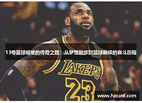 13号篮球明星的传奇之路:从梦想起步到篮球巅峰的奋斗历程 13号篮球明星的传奇之路:从梦想起步到篮球巅峰的奋斗历程
