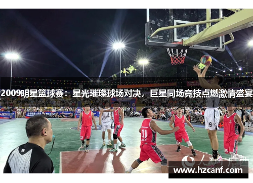 2009明星篮球赛:星光璀璨球场对决,巨星同场竞技点燃激情盛宴 2009明星篮球赛:星光璀璨球场对决,巨星同场竞技点燃激情盛宴
