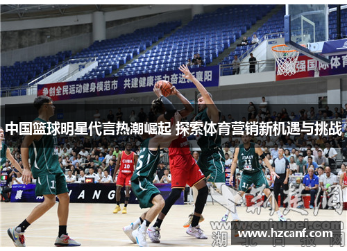 中国篮球明星代言热潮崛起 探索体育营销新机遇与挑战 中国篮球明星代言热潮崛起 探索体育营销新机遇与挑战