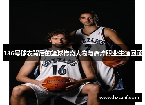 136号球衣背后的篮球传奇人物与辉煌职业生涯回顾 136号球衣背后的篮球传奇人物与辉煌职业生涯回顾
