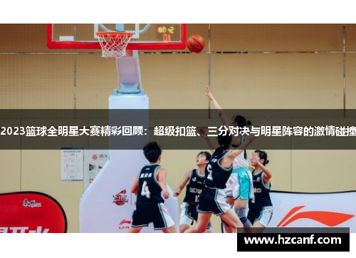 2023篮球全明星大赛精彩回顾:超级扣篮、三分对决与明星阵容的激情碰撞 2023篮球全明星大赛精彩回顾:超级扣篮、三分对决与明星阵容的激情碰撞