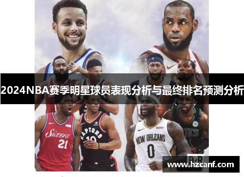 2024NBA赛季明星球员表现分析与最终排名预测分析 2024NBA赛季明星球员表现分析与最终排名预测分析
