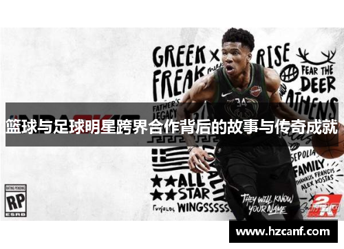 篮球与足球明星跨界合作背后的故事与传奇成就 篮球与足球明星跨界合作背后的故事与传奇成就