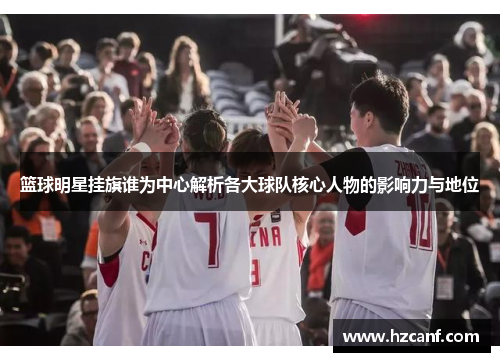 篮球明星挂旗谁为中心解析各大球队核心人物的影响力与地位 篮球明星挂旗谁为中心解析各大球队核心人物的影响力与地位