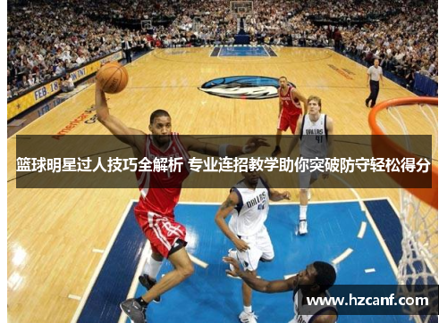 篮球明星过人技巧全解析 专业连招教学助你突破防守轻松得分 篮球明星过人技巧全解析 专业连招教学助你突破防守轻松得分