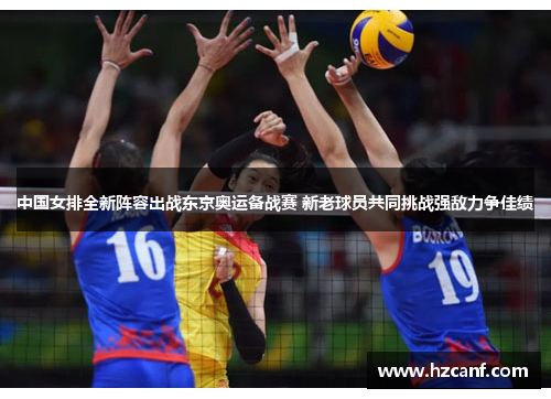 中国女排全新阵容出战东京奥运备战赛 新老球员共同挑战强敌力争佳绩 中国女排全新阵容出战东京奥运备战赛 新老球员共同挑战强敌力争佳绩