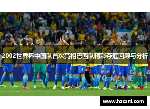 2002世界杯中国队首次亮相巴西队精彩夺冠回顾与分析 2002世界杯中国队首次亮相巴西队精彩夺冠回顾与分析