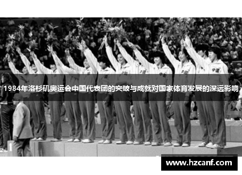 1984年洛杉矶奥运会中国代表团的突破与成就对国家体育发展的深远影响 1984年洛杉矶奥运会中国代表团的突破与成就对国家体育发展的深远影响