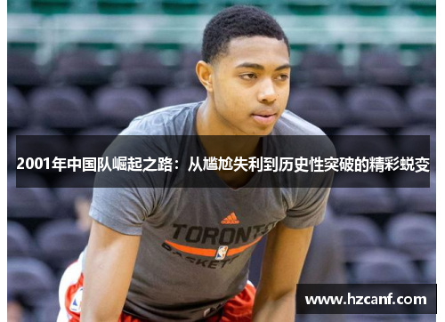 2001年中国队崛起之路:从尴尬失利到历史性突破的精彩蜕变 2001年中国队崛起之路:从尴尬失利到历史性突破的精彩蜕变