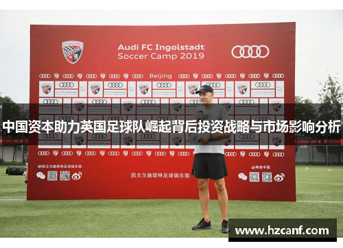 中国资本助力英国足球队崛起背后投资战略与市场影响分析 中国资本助力英国足球队崛起背后投资战略与市场影响分析