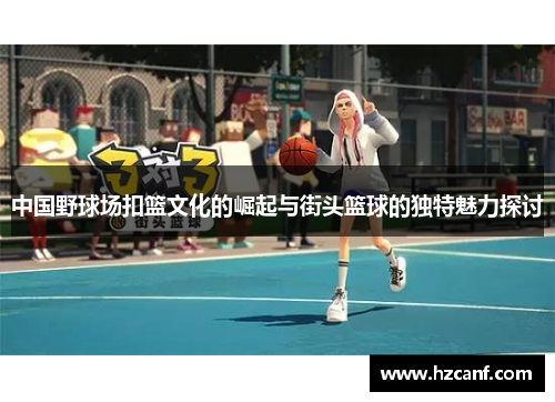中国野球场扣篮文化的崛起与街头篮球的独特魅力探讨 中国野球场扣篮文化的崛起与街头篮球的独特魅力探讨