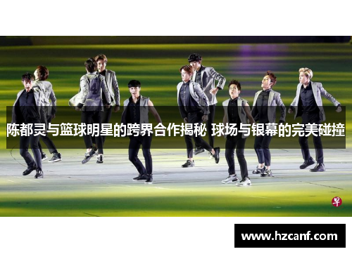 陈都灵与篮球明星的跨界合作揭秘 球场与银幕的完美碰撞 陈都灵与篮球明星的跨界合作揭秘 球场与银幕的完美碰撞