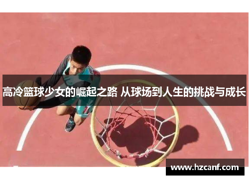 高冷篮球少女的崛起之路 从球场到人生的挑战与成长 高冷篮球少女的崛起之路 从球场到人生的挑战与成长